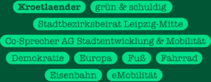 Wortwolke: Kroetlaender, grün & schuldig, Stadtbezirksbeirat Leipzig-Mitte, CO-Sprecher AG Stadtentwicklung & Mobilität, Demokratie, Europa, Fuß, Fahrrad, Eisenbahn, eMobilität